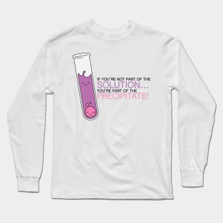 If you're not part of the Solution, you're part of the Precipitate! Alternate Color Long Sleeve T-Shirt